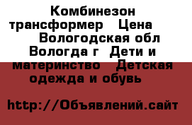 Комбинезон-трансформер › Цена ­ 1 000 - Вологодская обл., Вологда г. Дети и материнство » Детская одежда и обувь   